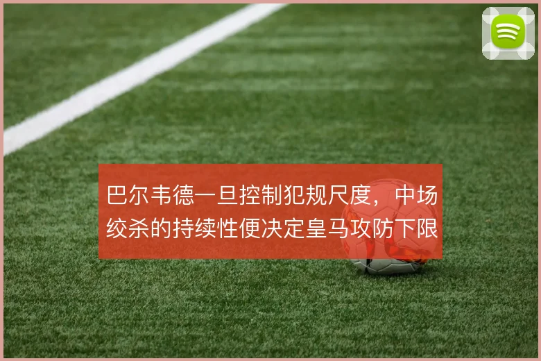 巴尔韦德一旦控制犯规尺度，中场绞杀的持续性便决定皇马攻防下限