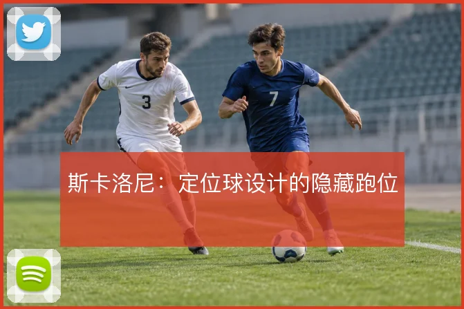 斯卡洛尼:定位球设计的隐藏跑位
