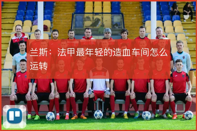 兰斯:法甲最年轻的造血车间怎么运转