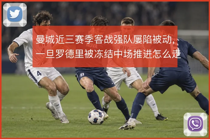 曼城近三赛季客战强队屡陷被动，一旦罗德里被冻结中场推进怎么走