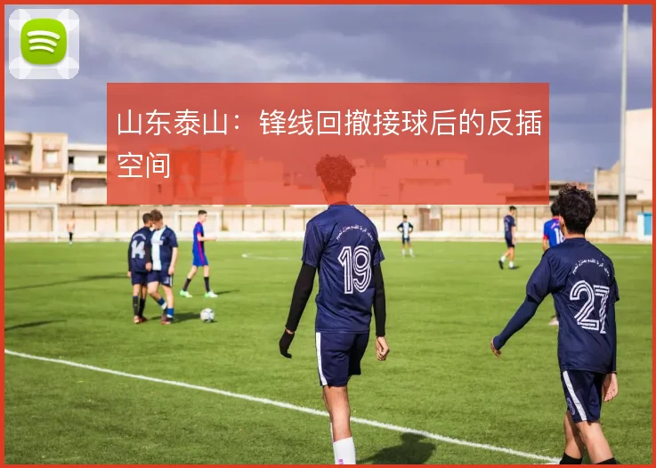 山东泰山：锋线回撤接球后的反插空间