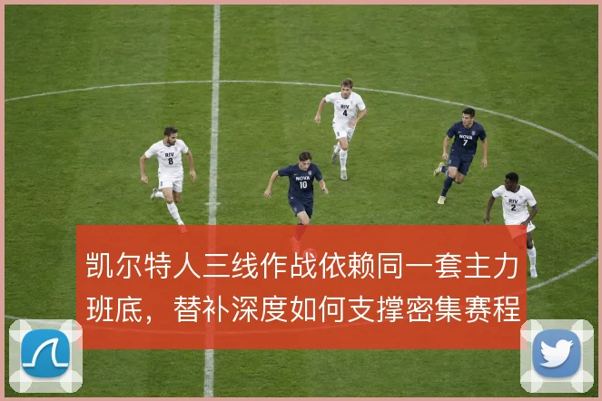 凯尔特人三线作战依赖同一套主力班底，替补深度如何支撑密集赛程消耗