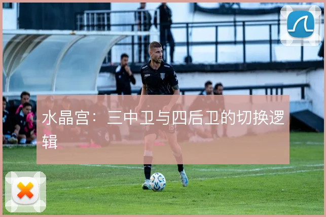 水晶宫:三中卫与四后卫的切换逻辑