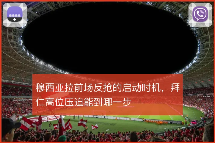 穆西亚拉前场反抢的启动时机,拜仁高位压迫能到哪一步