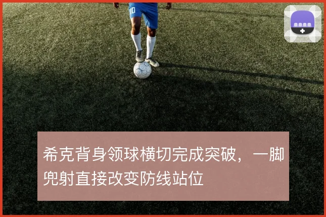 希克背身领球横切完成突破,一脚兜射直接改变防线站位