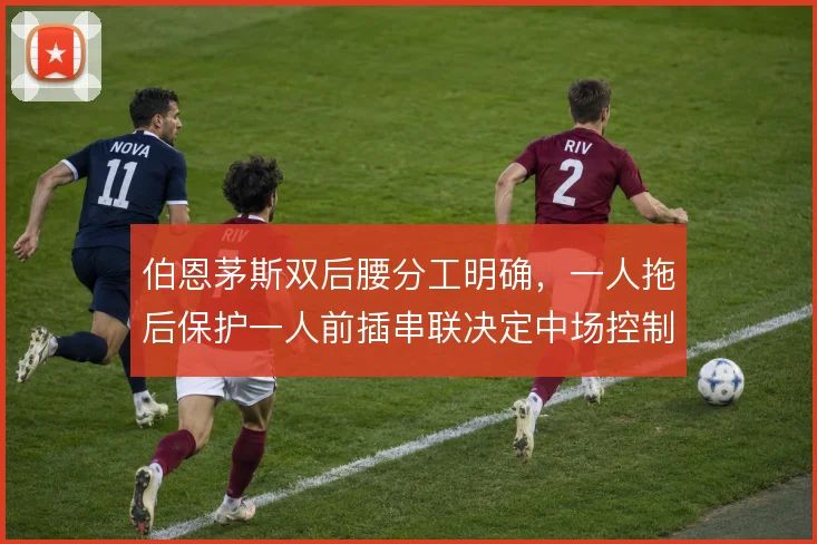 伯恩茅斯双后腰分工明确，一人拖后保护一人前插串联决定中场控制力