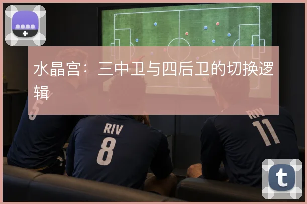 水晶宫:三中卫与四后卫的切换逻辑