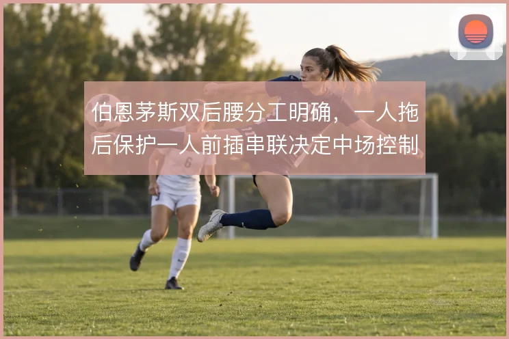伯恩茅斯双后腰分工明确,一人拖后保护一人前插串联决定中场控制力