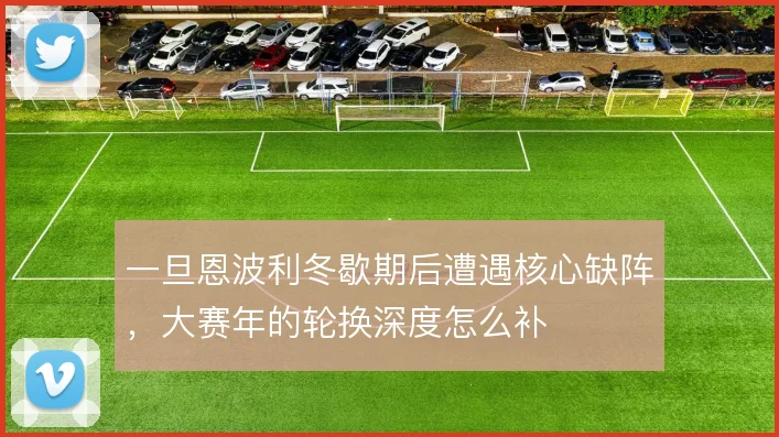 一旦恩波利冬歇期后遭遇核心缺阵,大赛年的轮换深度怎么补