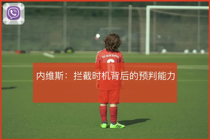 内维斯:拦截时机背后的预判能力