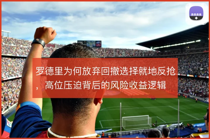 罗德里为何放弃回撤选择就地反抢，高位压迫背后的风险收益逻辑