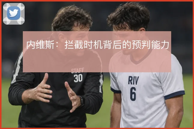 内维斯:拦截时机背后的预判能力